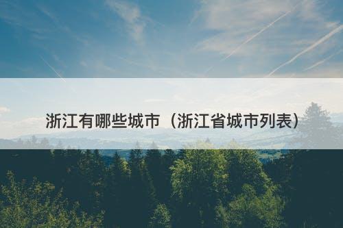 浙江有哪些城市（浙江省城市列表）