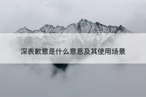 深表歉意是什么意思及其使用场景