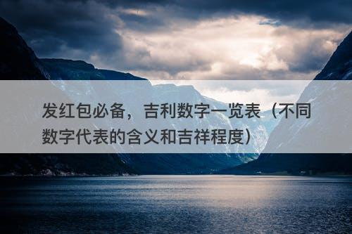 发红包必备，吉利数字一览表（不同数字代表的含义和吉祥程度）
