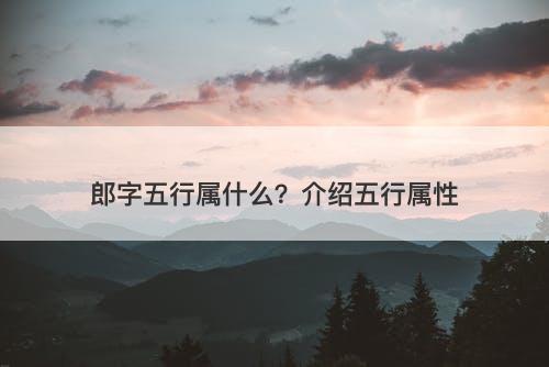 郎字五行属什么？介绍五行属性