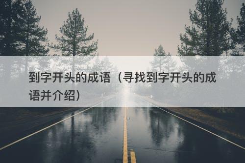到字开头的成语（寻找到字开头的成语并介绍）