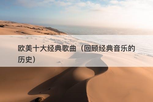 欧美十大经典歌曲（回顾经典音乐的历史）