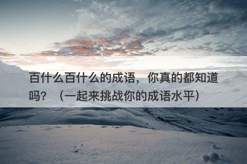 百什么百什么的成语，你真的都知道吗？（一起来挑战你的成语水平）
