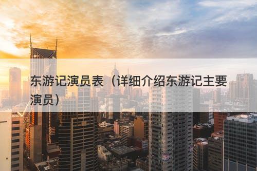 东游记演员表（详细介绍东游记主要演员）