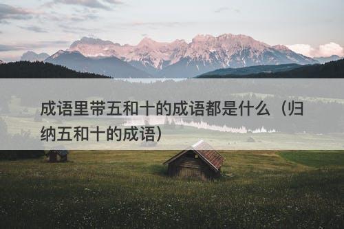 成语里带五和十的成语都是什么（归纳五和十的成语）