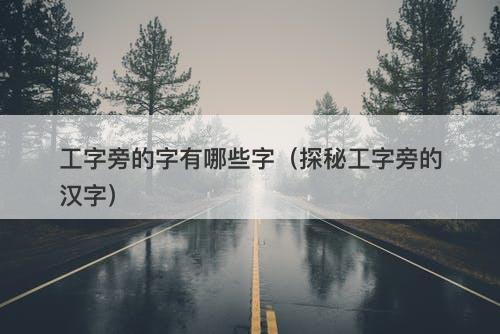 工字旁的字有哪些字（探秘工字旁的汉字）