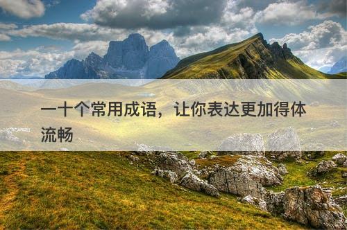 一十个常用成语，让你表达更加得体流畅-图1