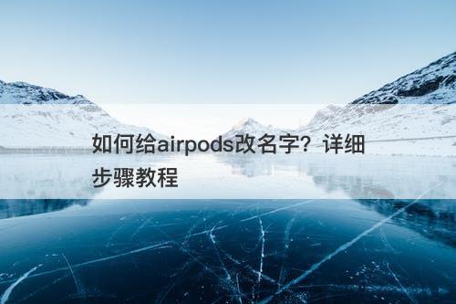 如何给airpods改名字？详细步骤教程