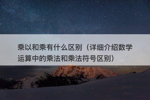 乘以和乘有什么区别（详细介绍数学运算中的乘法和乘法符号区别）-图1