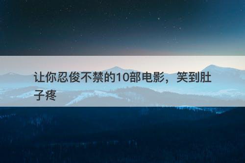 让你忍俊不禁的10部电影，笑到肚子疼-图1