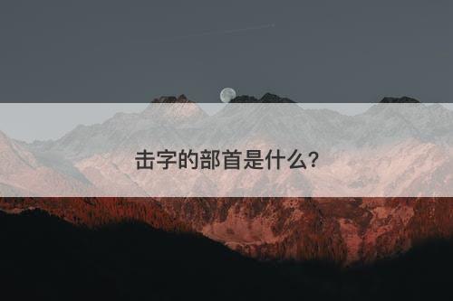 击字的部首是什么？-图1