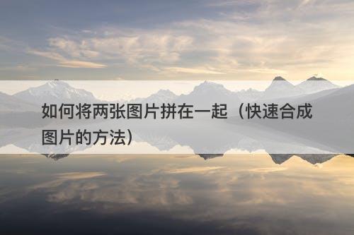 如何将两张图片拼在一起（快速合成图片的方法）