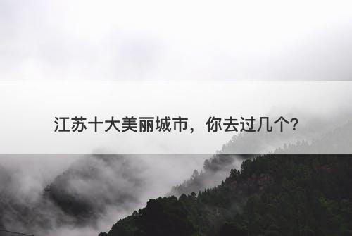 江苏十大美丽城市，你去过几个？