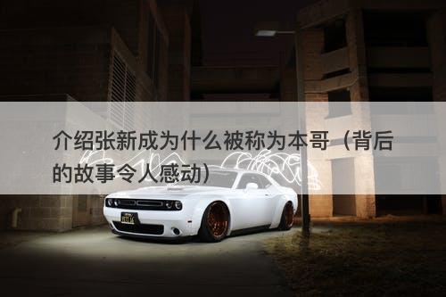介绍张新成为什么被称为本哥（背后的故事令人感动）