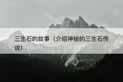 三生石的故事（介绍神秘的三生石传说）