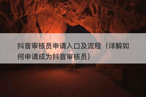 抖音审核员申请入口及流程（详解如何申请成为抖音审核员）