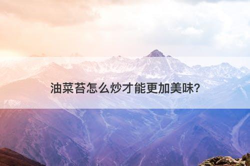 油菜苔怎么炒才能更加美味？
