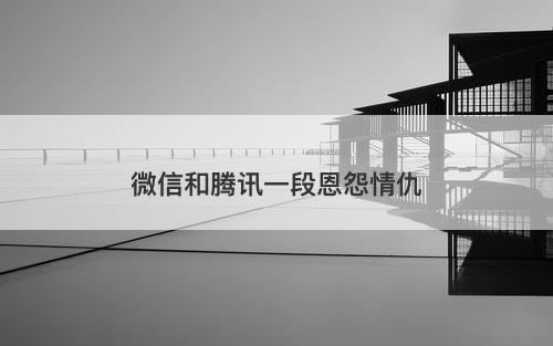 微信和腾讯一段恩怨情仇