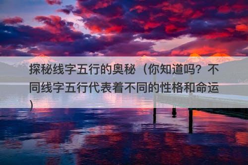 探秘线字五行的奥秘（你知道吗？不同线字五行代表着不同的性格和命运）