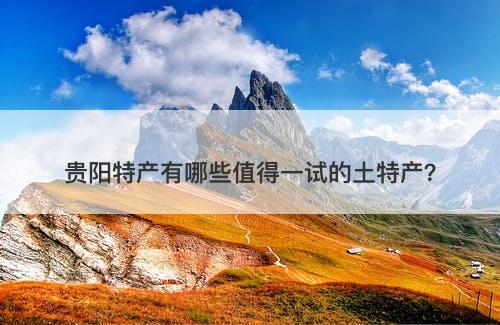 贵阳特产有哪些值得一试的土特产？