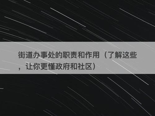 街道办事处的职责和作用（了解这些，让你更懂政府和社区）