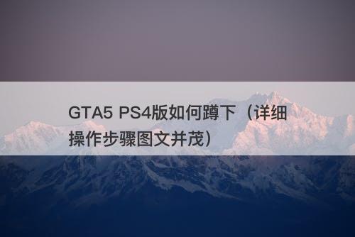 GTA5 PS4版如何蹲下（详细操作步骤图文并茂）