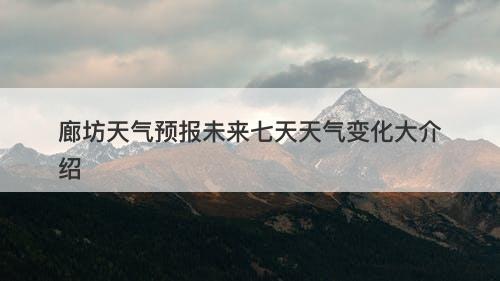 廊坊天气预报未来七天天气变化大介绍