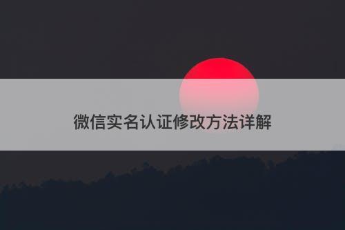 微信实名认证修改方法详解