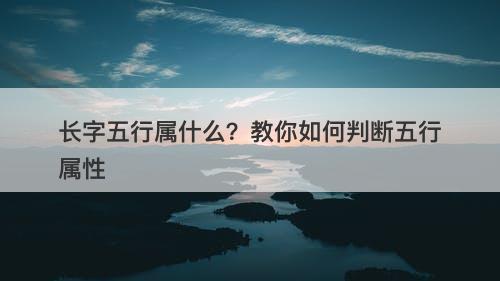 长字五行属什么？教你如何判断五行属性
