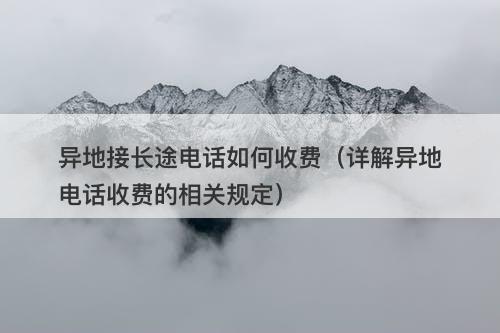 异地接长途电话如何收费（详解异地电话收费的相关规定）
