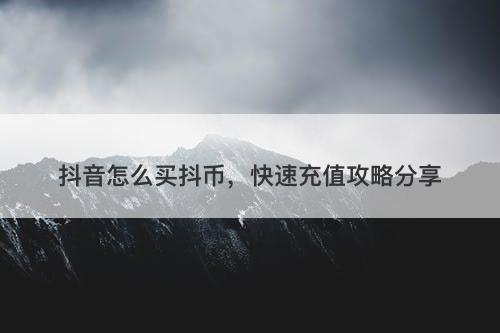 抖音怎么买抖币，快速充值攻略分享