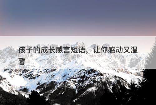 孩子的成长感言短语，让你感动又温馨