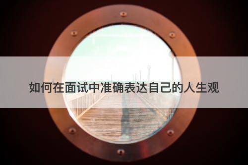 如何在面试中准确表达自己的人生观
