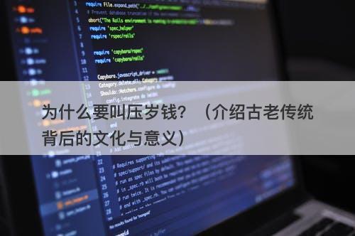 为什么要叫压岁钱？（介绍古老传统背后的文化与意义）