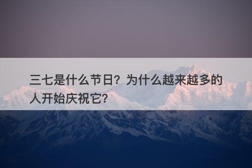 三七是什么节日？为什么越来越多的人开始庆祝它？
