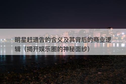 明星赶通告的含义及其背后的商业逻辑（揭开娱乐圈的神秘面纱）