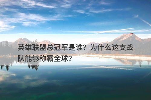 英雄联盟总冠军是谁？为什么这支战队能够称霸全球？