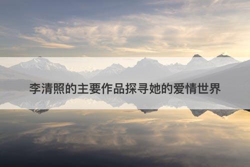 李清照的主要作品探寻她的爱情世界