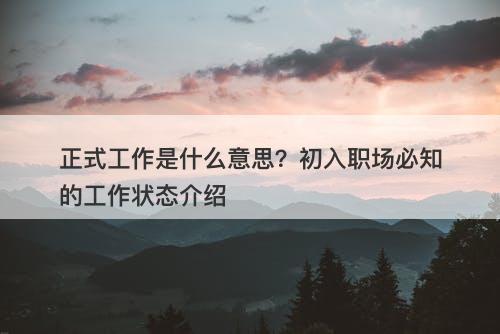 正式工作是什么意思？初入职场必知的工作状态介绍
