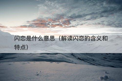 闪恋是什么意思（解读闪恋的含义和特点）
