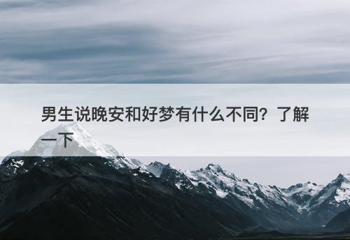 男生说晚安和好梦有什么不同？了解一下