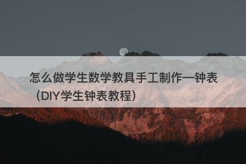 怎么做学生数学教具手工制作―钟表（DIY学生钟表教程）