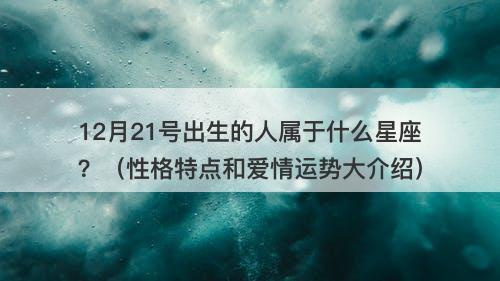 12月21号出生的人属于什么星座？（性格特点和爱情运势大介绍）