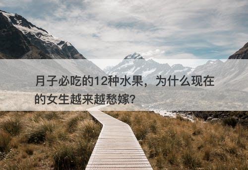 月子必吃的12种水果，为什么现在的女生越来越愁嫁？