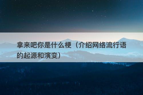 拿来吧你是什么梗（介绍网络流行语的起源和演变）