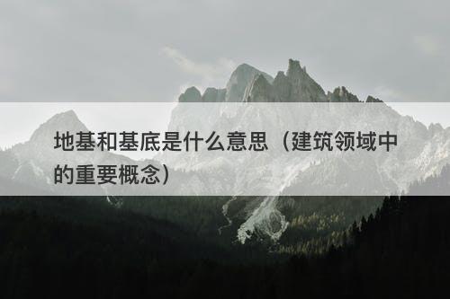 地基和基底是什么意思（建筑领域中的重要概念）