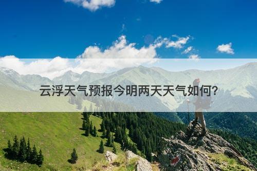 云浮天气预报今明两天天气如何？