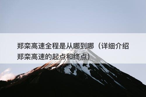 郑栾高速全程是从哪到哪（详细介绍郑栾高速的起点和终点）