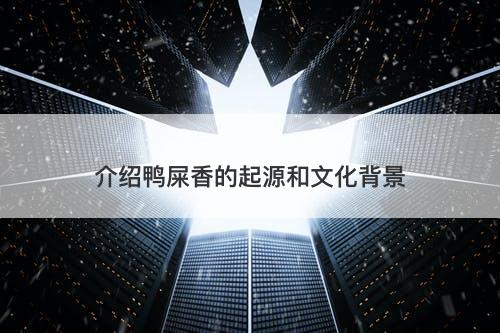 介绍鸭屎香的起源和文化背景