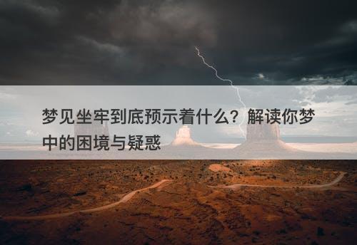 梦见坐牢到底预示着什么？解读你梦中的困境与疑惑